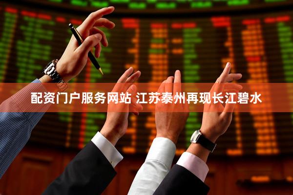 配资门户服务网站 江苏泰州再现长江碧水