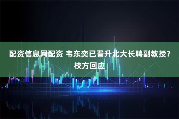 配资信息网配资 韦东奕已晋升北大长聘副教授?校方回应