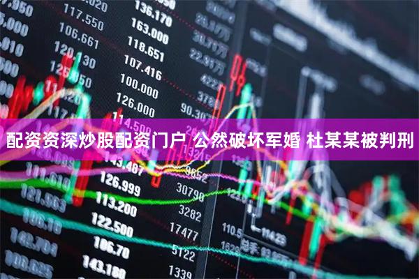 配资资深炒股配资门户 公然破坏军婚 杜某某被判刑
