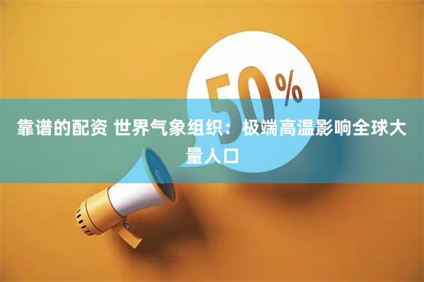 靠谱的配资 世界气象组织：极端高温影响全球大量人口