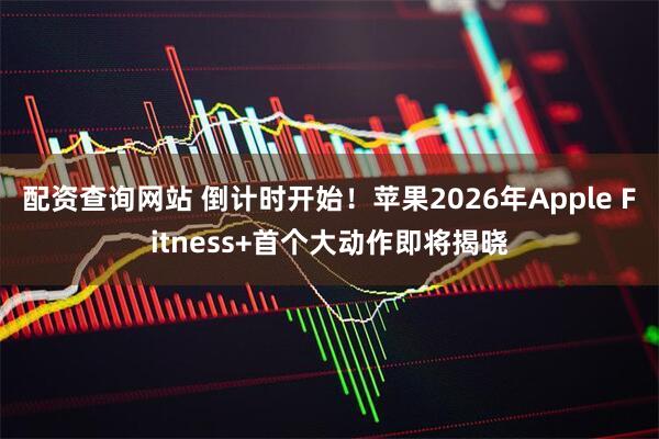 配资查询网站 倒计时开始！苹果2026年Apple Fitness+首个大动作即将揭晓