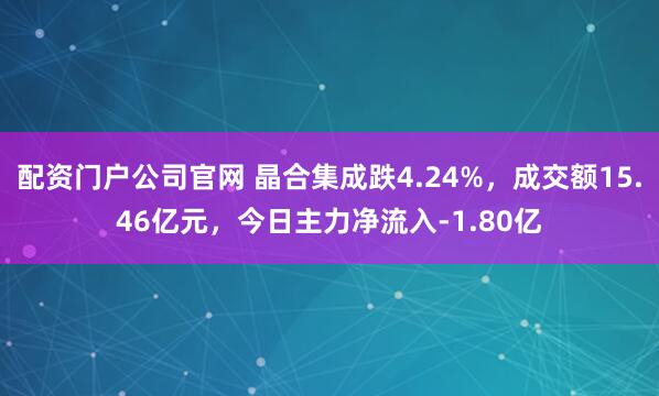 配资门户公司官网 晶合集成跌4.24%，成交额15.46亿元，今日主力净流入-1.80亿
